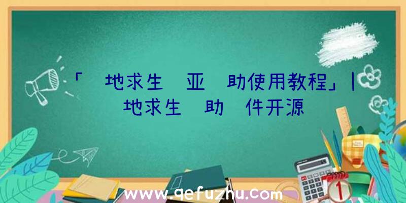 「绝地求生诺亚辅助使用教程」|绝地求生辅助软件开源